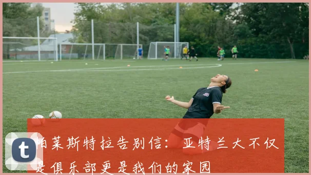帕莱斯特拉告别信：亚特兰大不仅是俱乐部更是我们的家园