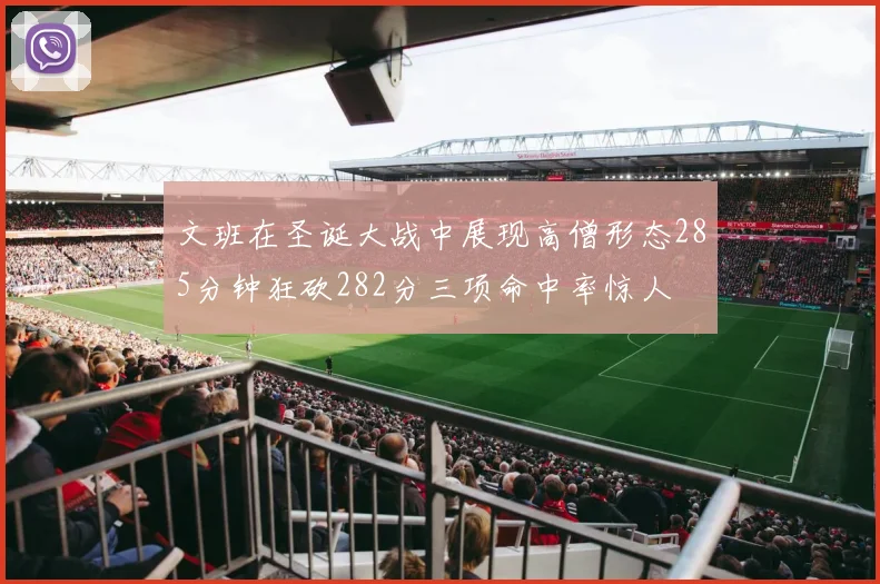 文班在圣诞大战中展现高僧形态285分钟狂砍282分三项命中率惊人