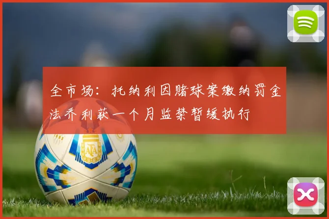 全市场：托纳利因赌球案缴纳罚金法乔利获一个月监禁暂缓执行