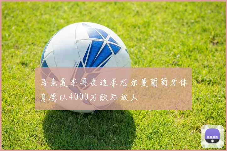 马竞夏季再度追求尤尔曼葡萄牙体育愿以4000万欧元放人