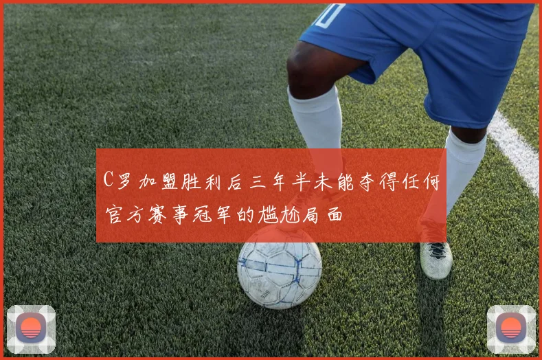 C罗加盟胜利后三年半未能夺得任何官方赛事冠军的尴尬局面