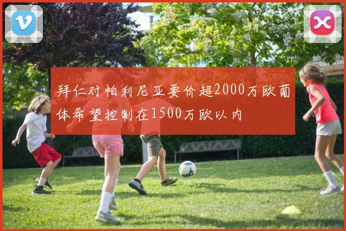 拜仁对帕利尼亚要价超2000万欧葡体希望控制在1500万欧以内