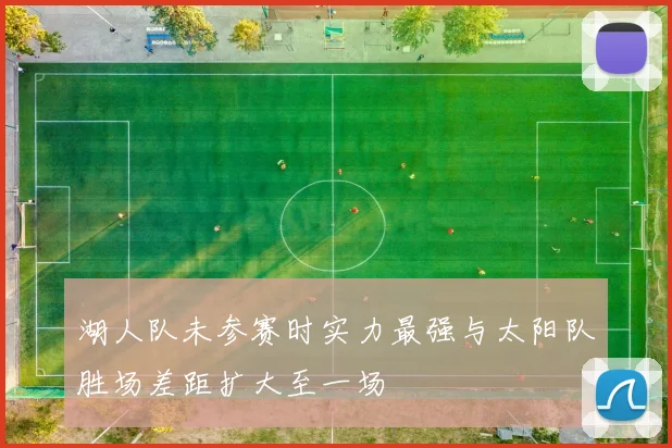 湖人队未参赛时实力最强与太阳队胜场差距扩大至一场