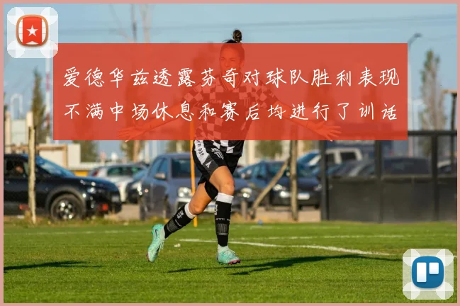 爱德华兹透露芬奇对球队胜利表现不满中场休息和赛后均进行了训话