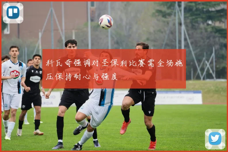 科瓦奇强调对圣保利比赛需全场施压保持耐心与强度